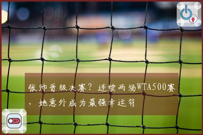 张帅晋级决赛？连续两场WTA500赛，她意外成为最强幸运符