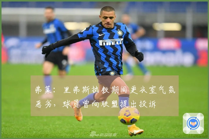 弗莱：里弗斯执教期间更衣室气氛恶劣，球员曾向联盟提出投诉