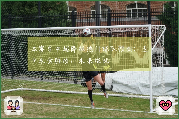 本赛季中超降级热门球队预测：至今未尝胜绩，未来堪忧