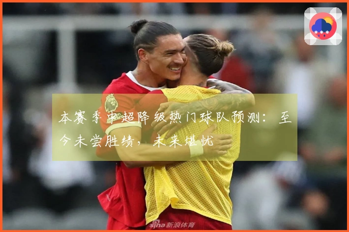 本赛季中超降级热门球队预测：至今未尝胜绩，未来堪忧