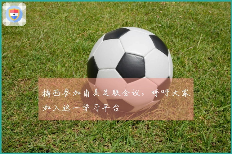 梅西参加南美足联会议，呼吁大家加入这一学习平台
