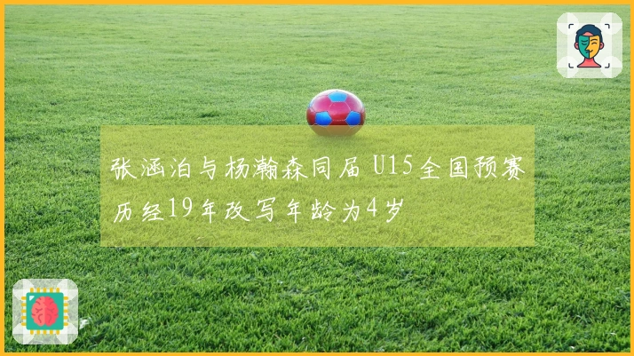 张涵泊与杨瀚森同届 U15全国预赛历经19年改写年龄为4岁