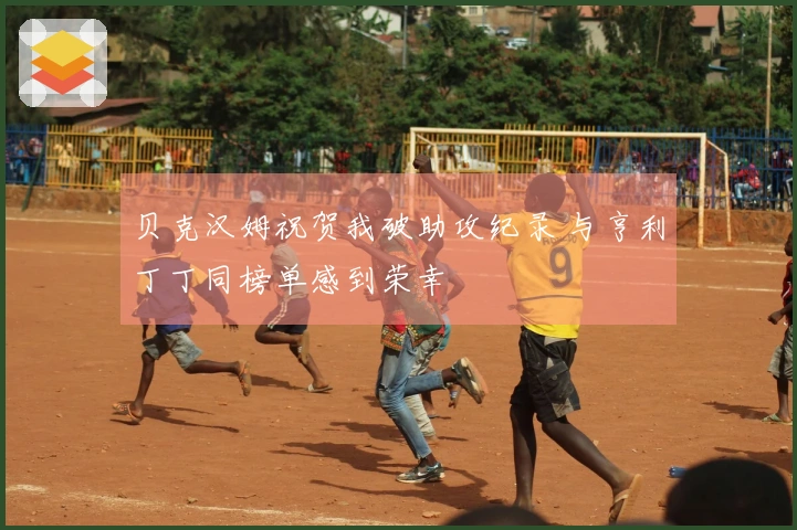 贝克汉姆祝贺我破助攻纪录 与亨利丁丁同榜单感到荣幸