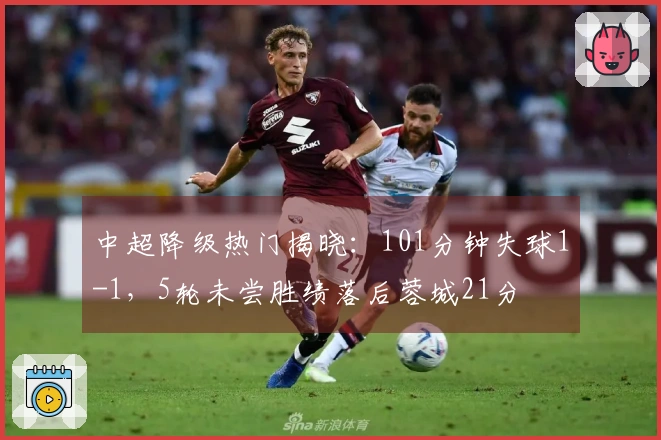 中超降级热门揭晓：101分钟失球1-1，5轮未尝胜绩落后蓉城21分