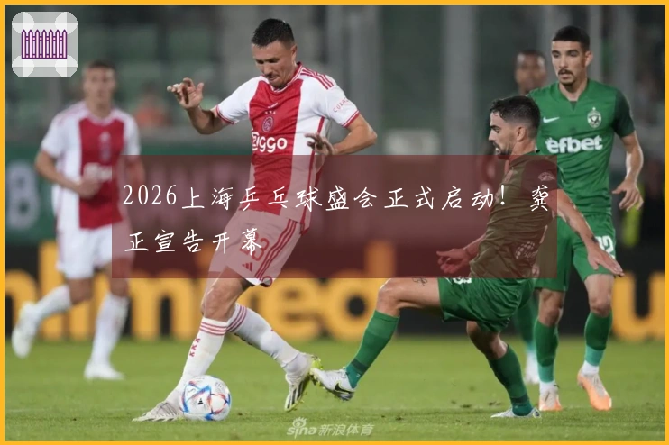 2026上海乒乓球盛会正式启动！龚正宣告开幕