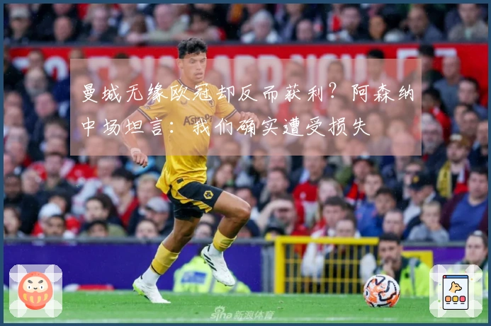曼城无缘欧冠却反而获利？阿森纳中场坦言：我们确实遭受损失